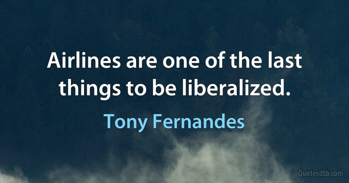 Airlines are one of the last things to be liberalized. (Tony Fernandes)