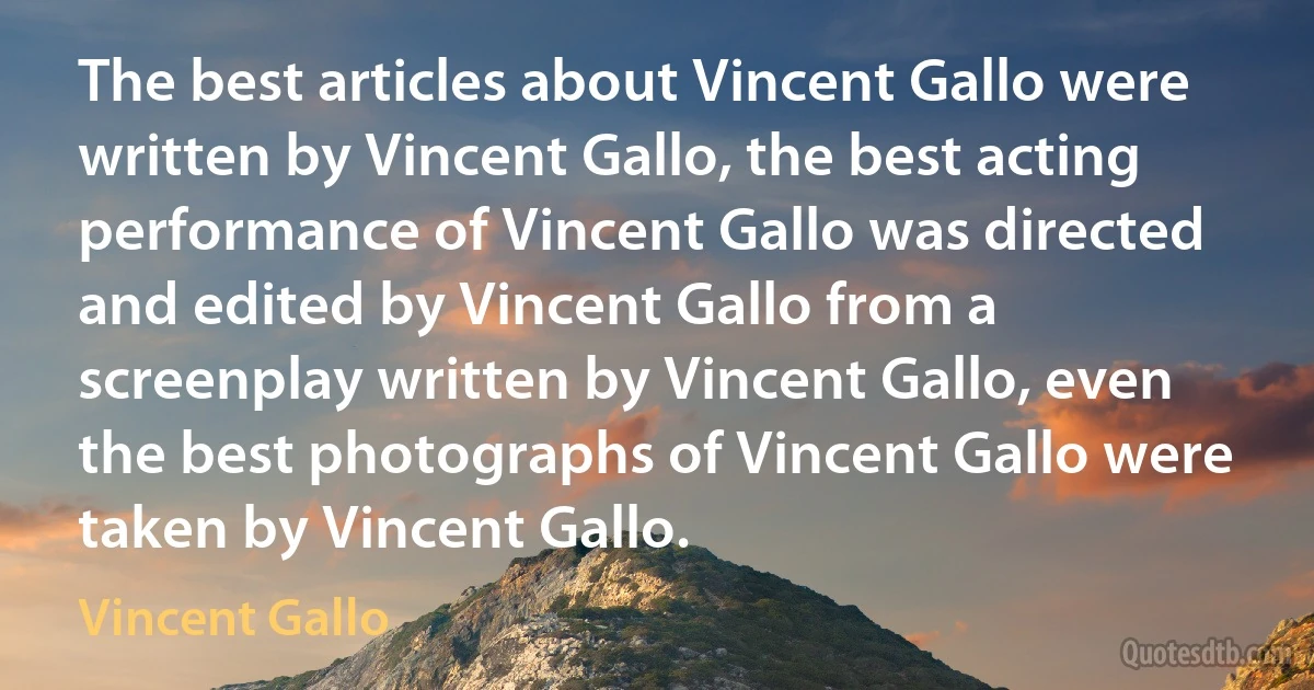 The best articles about Vincent Gallo were written by Vincent Gallo, the best acting performance of Vincent Gallo was directed and edited by Vincent Gallo from a screenplay written by Vincent Gallo, even the best photographs of Vincent Gallo were taken by Vincent Gallo. (Vincent Gallo)