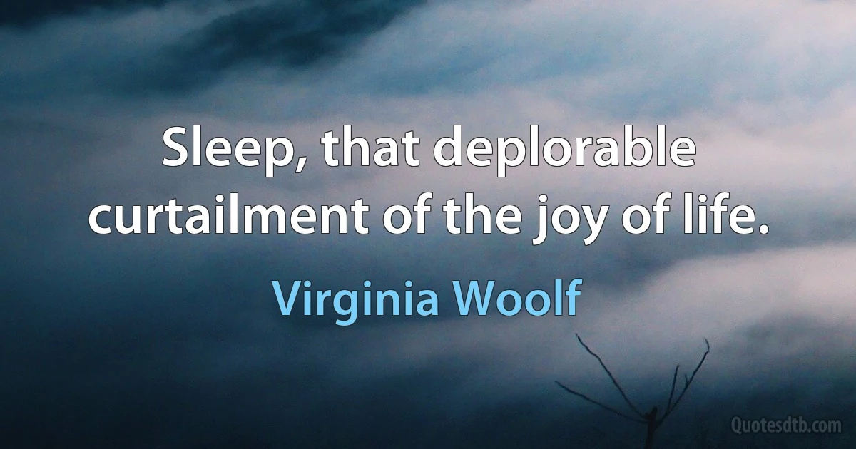 Sleep, that deplorable curtailment of the joy of life. (Virginia Woolf)