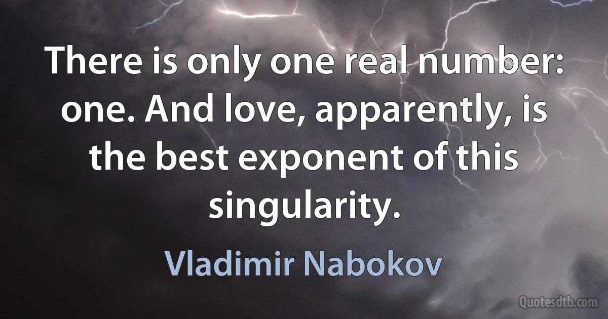 There is only one real number: one. And love, apparently, is the best exponent of this singularity. (Vladimir Nabokov)