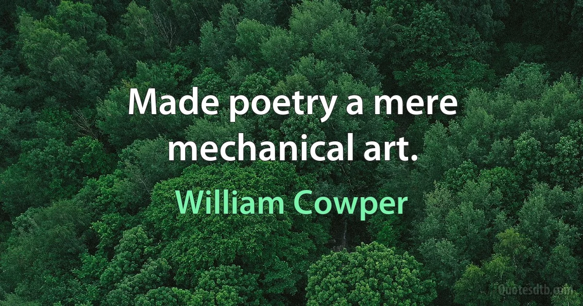 Made poetry a mere mechanical art. (William Cowper)