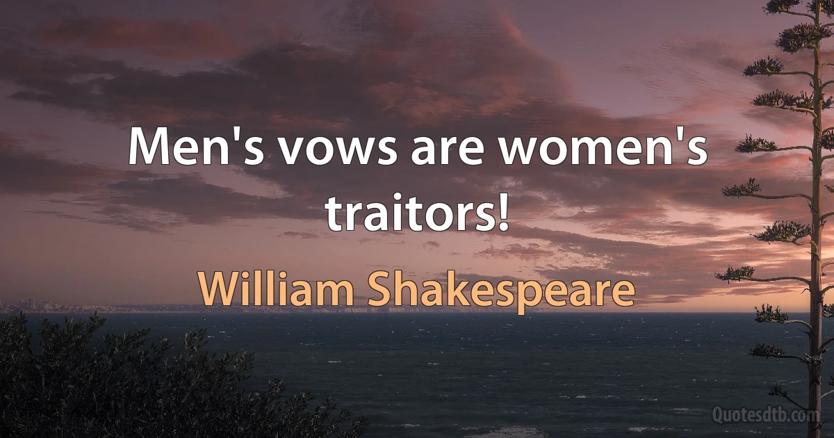 Men's vows are women's traitors! (William Shakespeare)