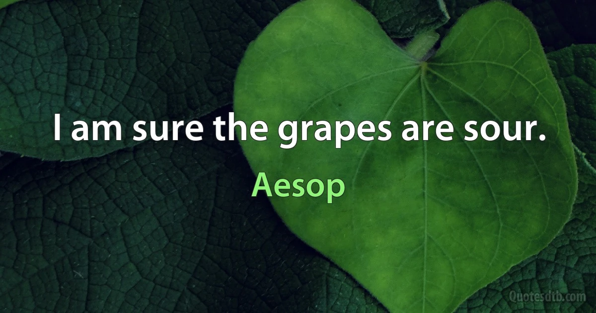 I am sure the grapes are sour. (Aesop)