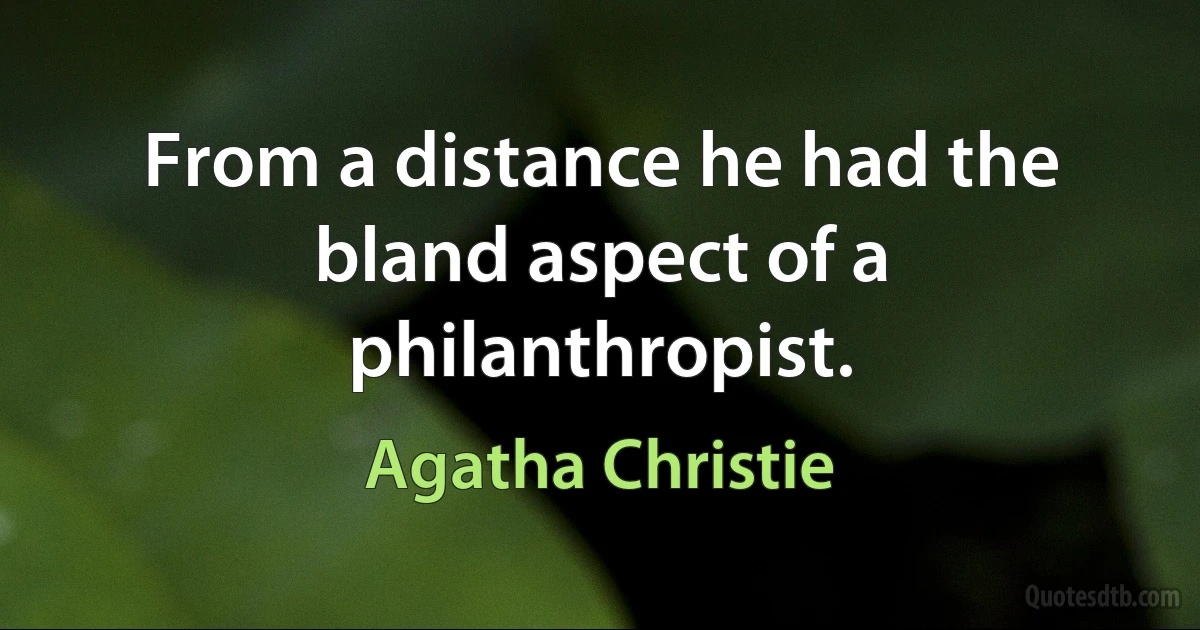 From a distance he had the bland aspect of a philanthropist. (Agatha Christie)