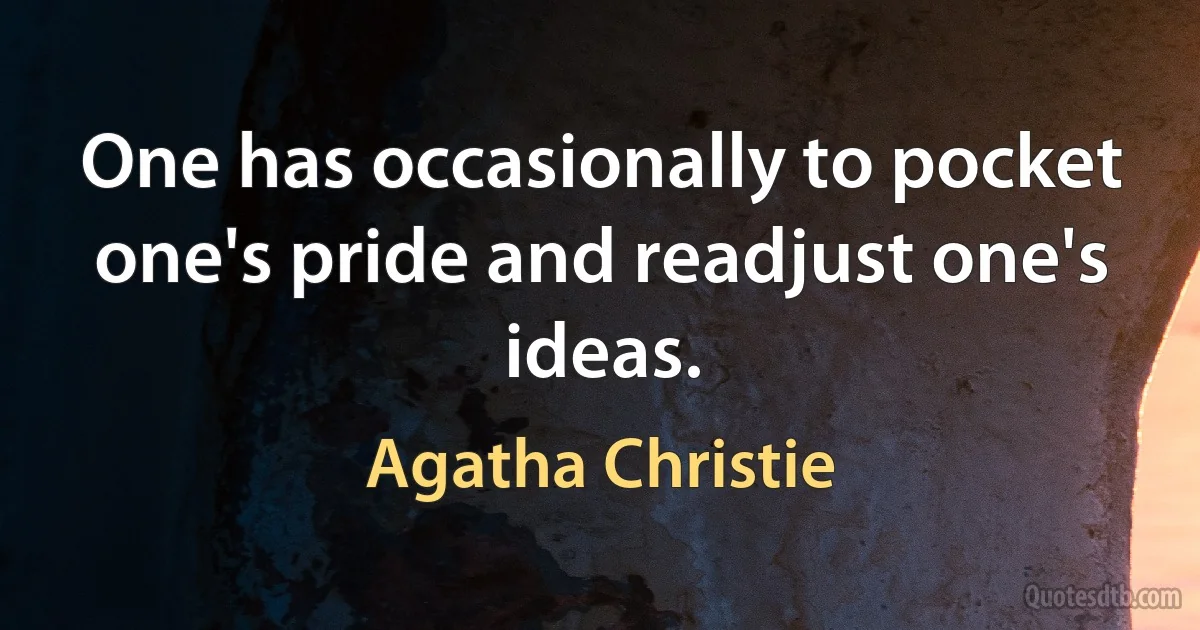 One has occasionally to pocket one's pride and readjust one's ideas. (Agatha Christie)