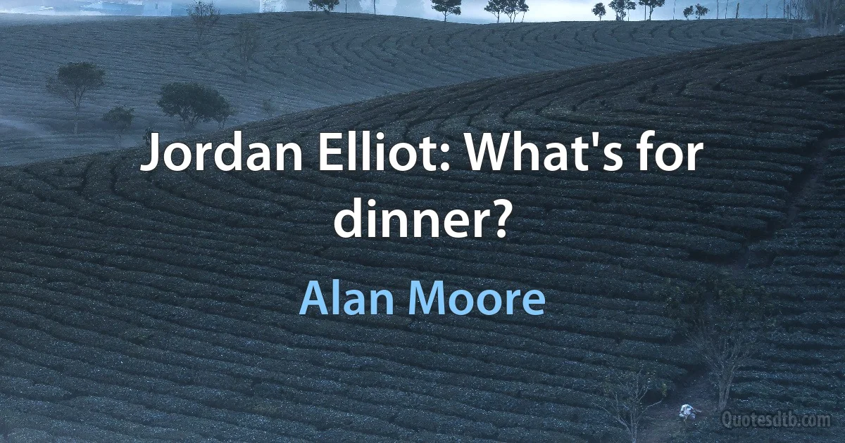 Jordan Elliot: What's for dinner? (Alan Moore)