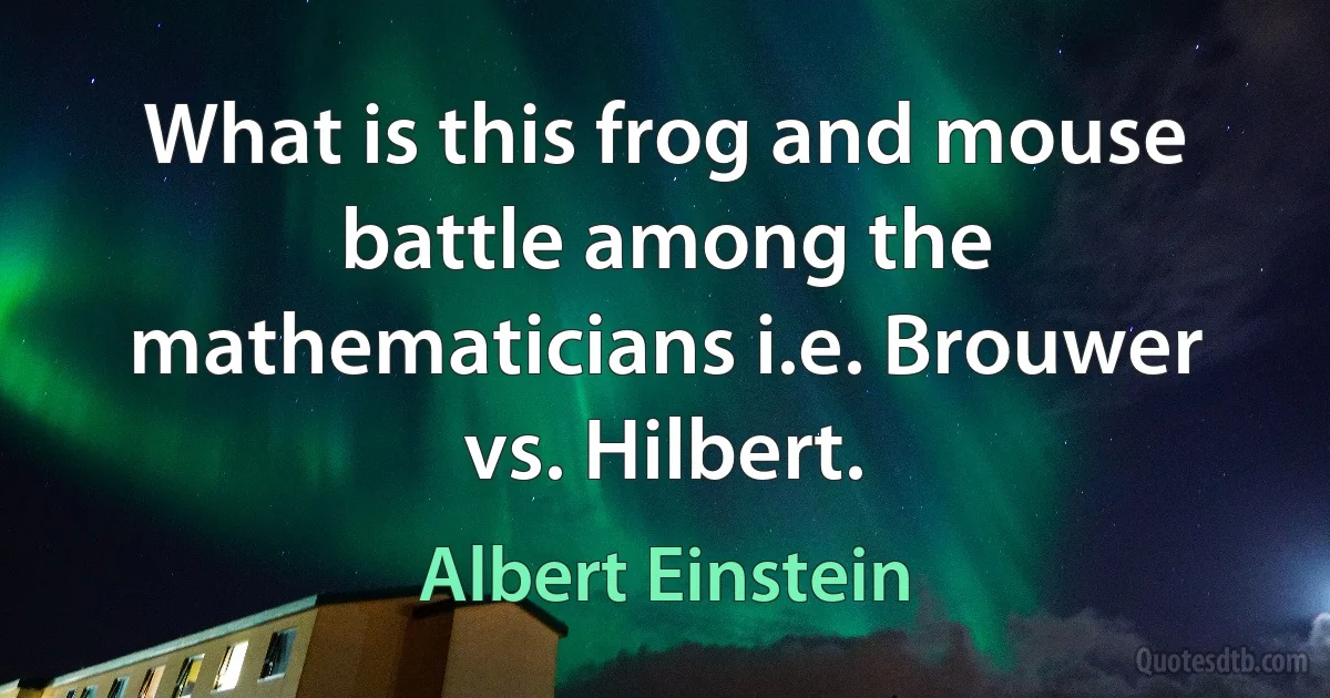 What is this frog and mouse battle among the mathematicians i.e. Brouwer vs. Hilbert. (Albert Einstein)