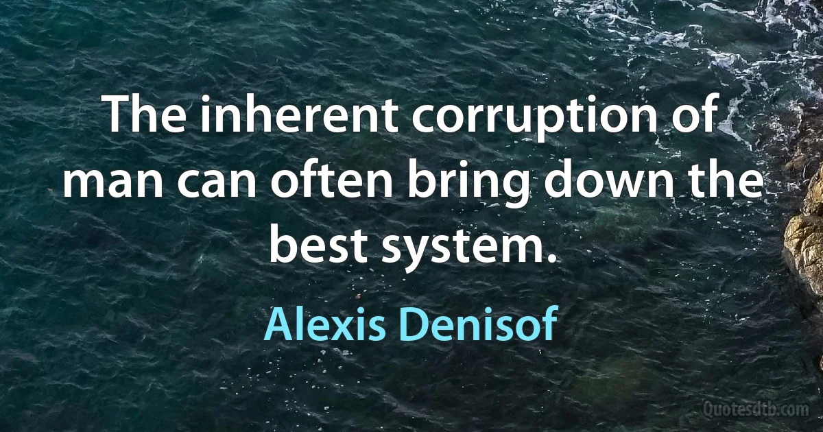 The inherent corruption of man can often bring down the best system. (Alexis Denisof)