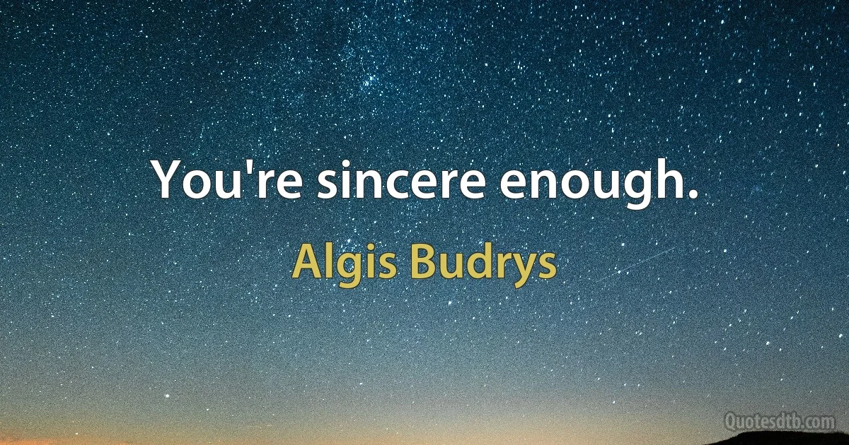 You're sincere enough. (Algis Budrys)