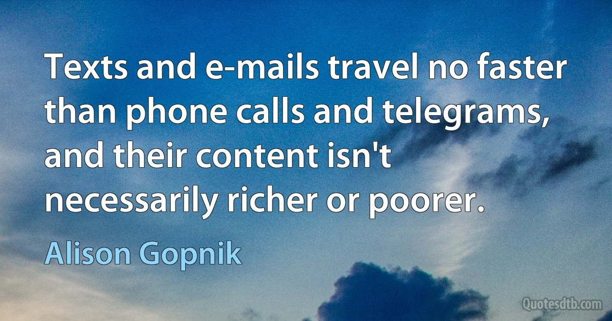 Texts and e-mails travel no faster than phone calls and telegrams, and their content isn't necessarily richer or poorer. (Alison Gopnik)