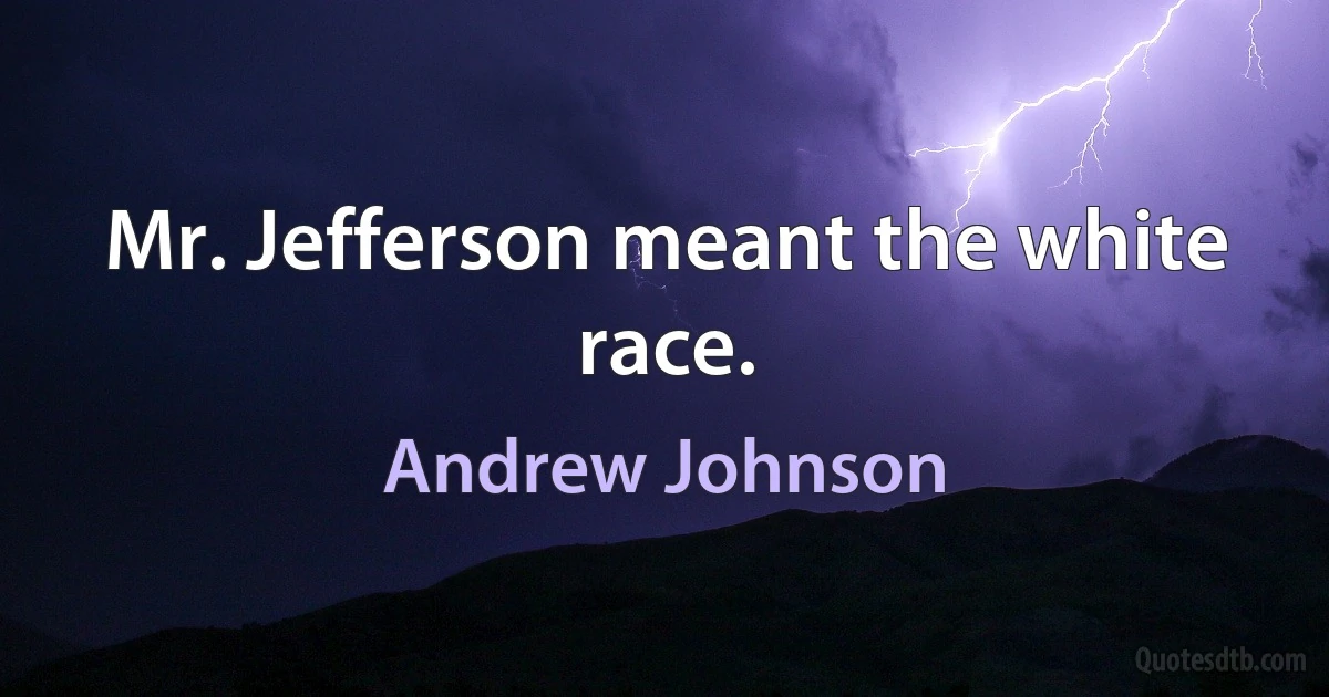 Mr. Jefferson meant the white race. (Andrew Johnson)