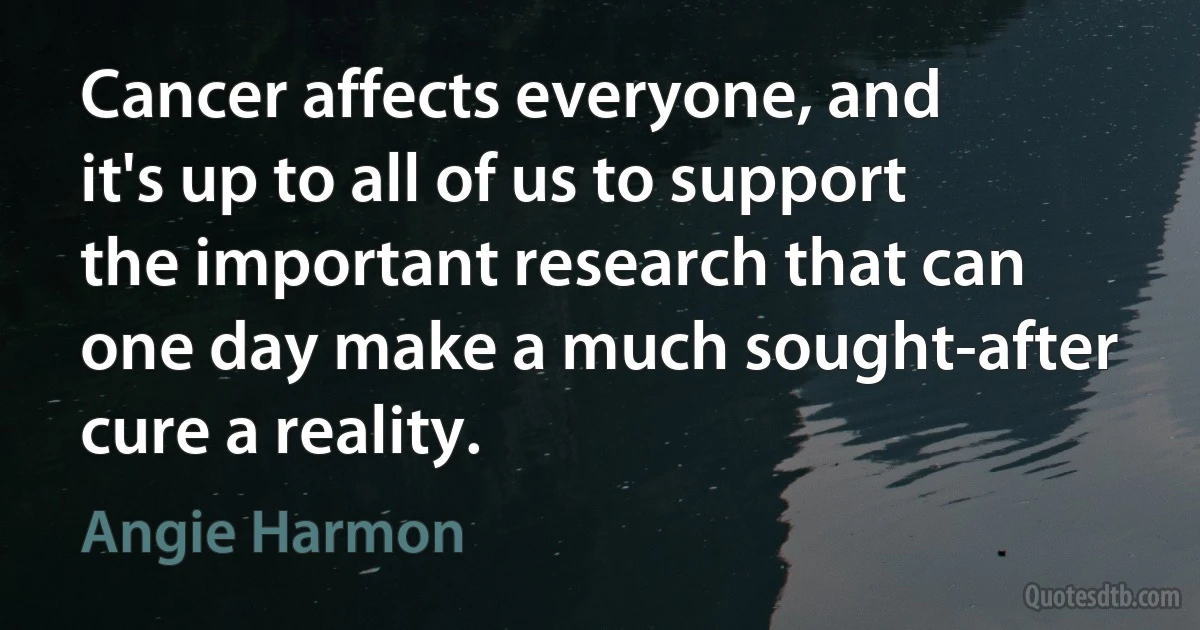 Cancer affects everyone, and it's up to all of us to support the important research that can one day make a much sought-after cure a reality. (Angie Harmon)