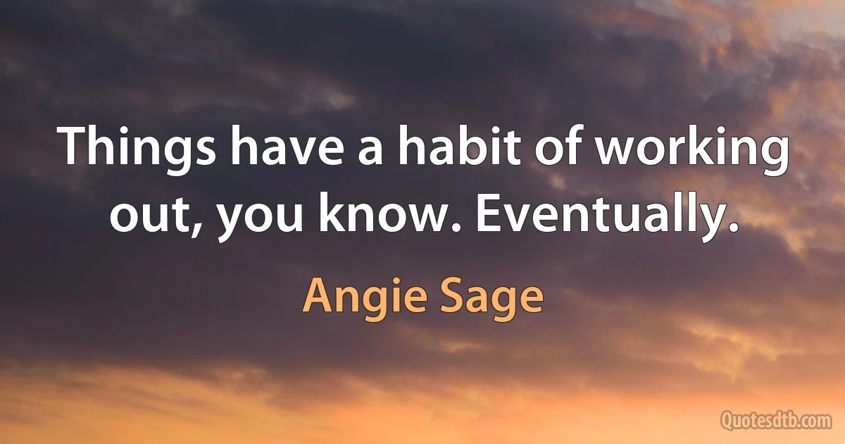 Things have a habit of working out, you know. Eventually. (Angie Sage)