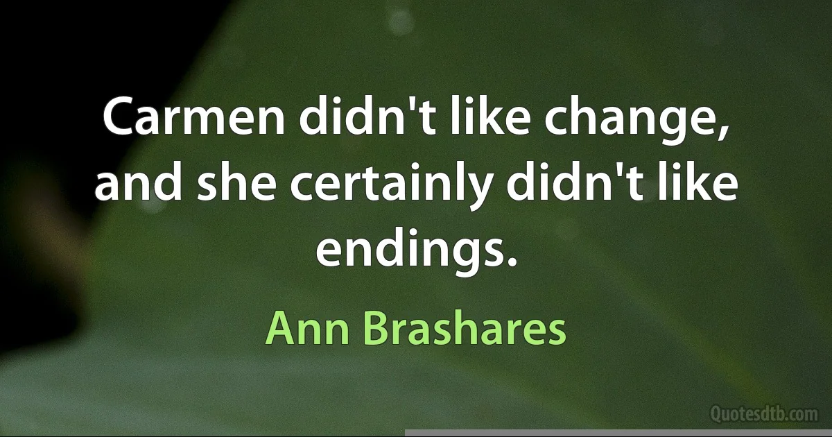 Carmen didn't like change, and she certainly didn't like endings. (Ann Brashares)