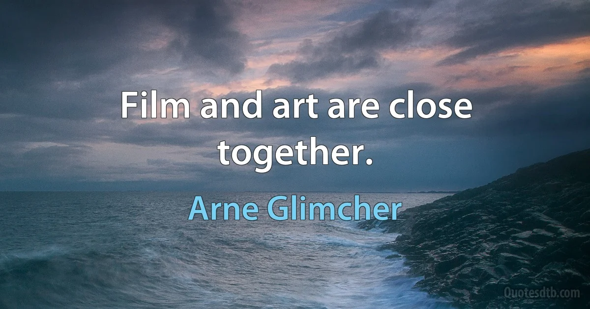 Film and art are close together. (Arne Glimcher)