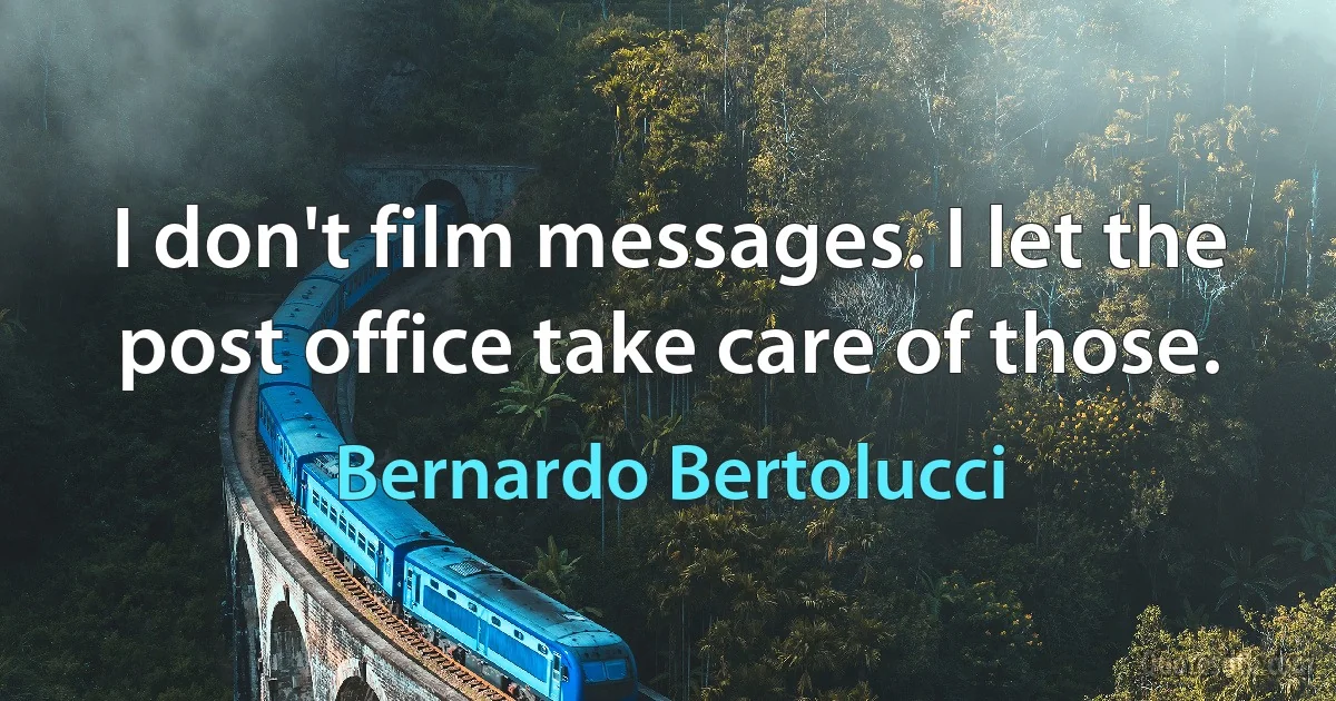 I don't film messages. I let the post office take care of those. (Bernardo Bertolucci)