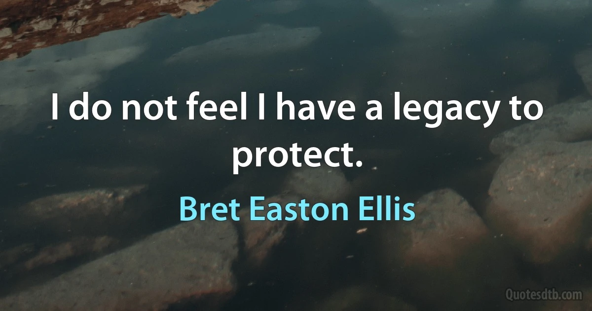 I do not feel I have a legacy to protect. (Bret Easton Ellis)