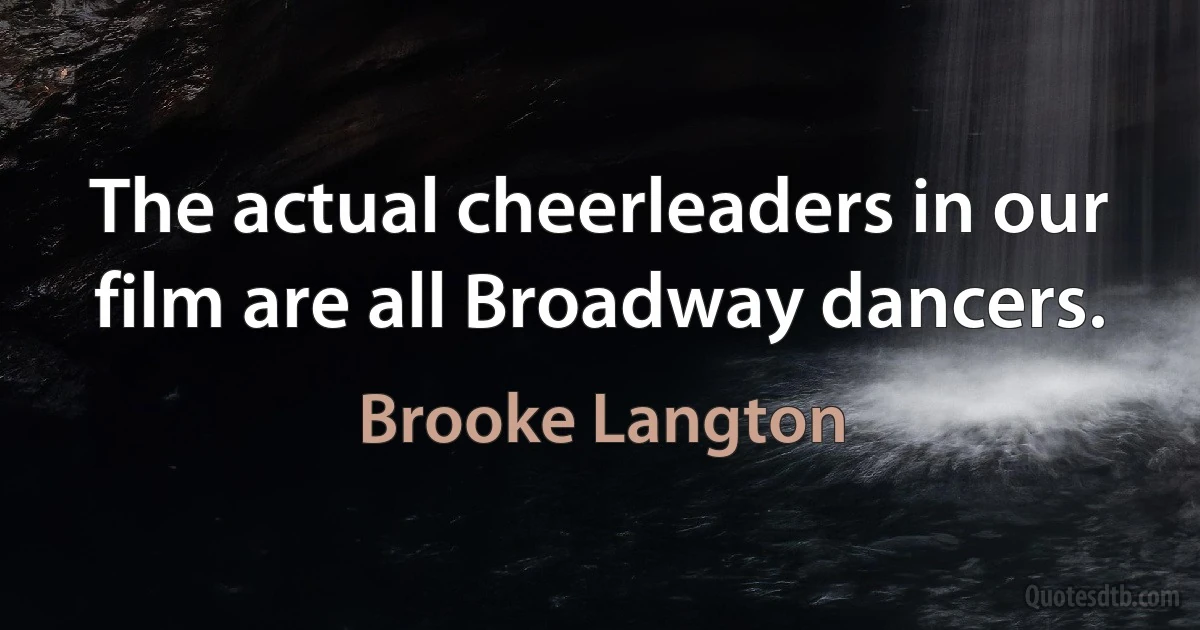 The actual cheerleaders in our film are all Broadway dancers. (Brooke Langton)