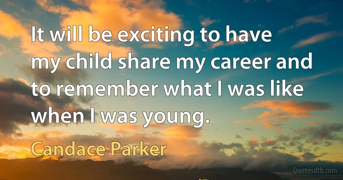 It will be exciting to have my child share my career and to remember what I was like when I was young. (Candace Parker)