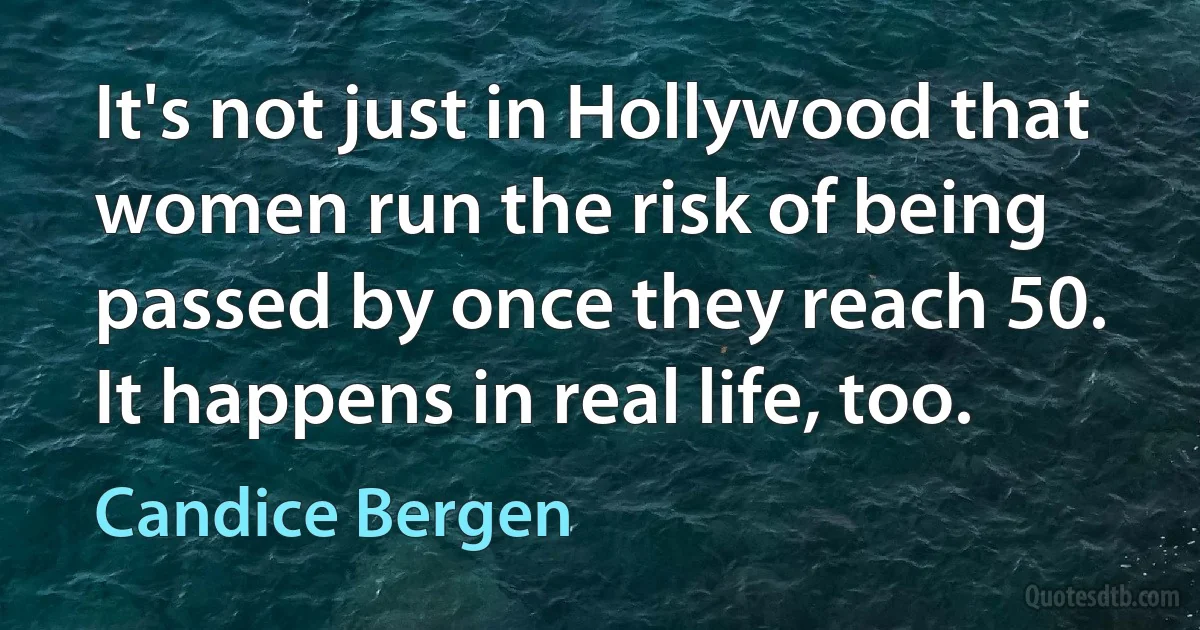 It's not just in Hollywood that women run the risk of being passed by once they reach 50. It happens in real life, too. (Candice Bergen)