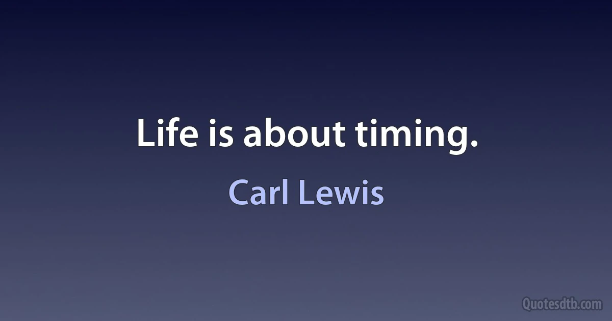 Life is about timing. (Carl Lewis)