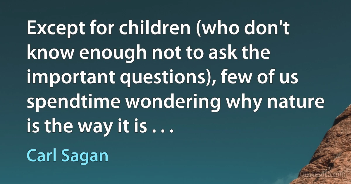 Except for children (who don't know enough not to ask the important questions), few of us spendtime wondering why nature is the way it is . . . (Carl Sagan)