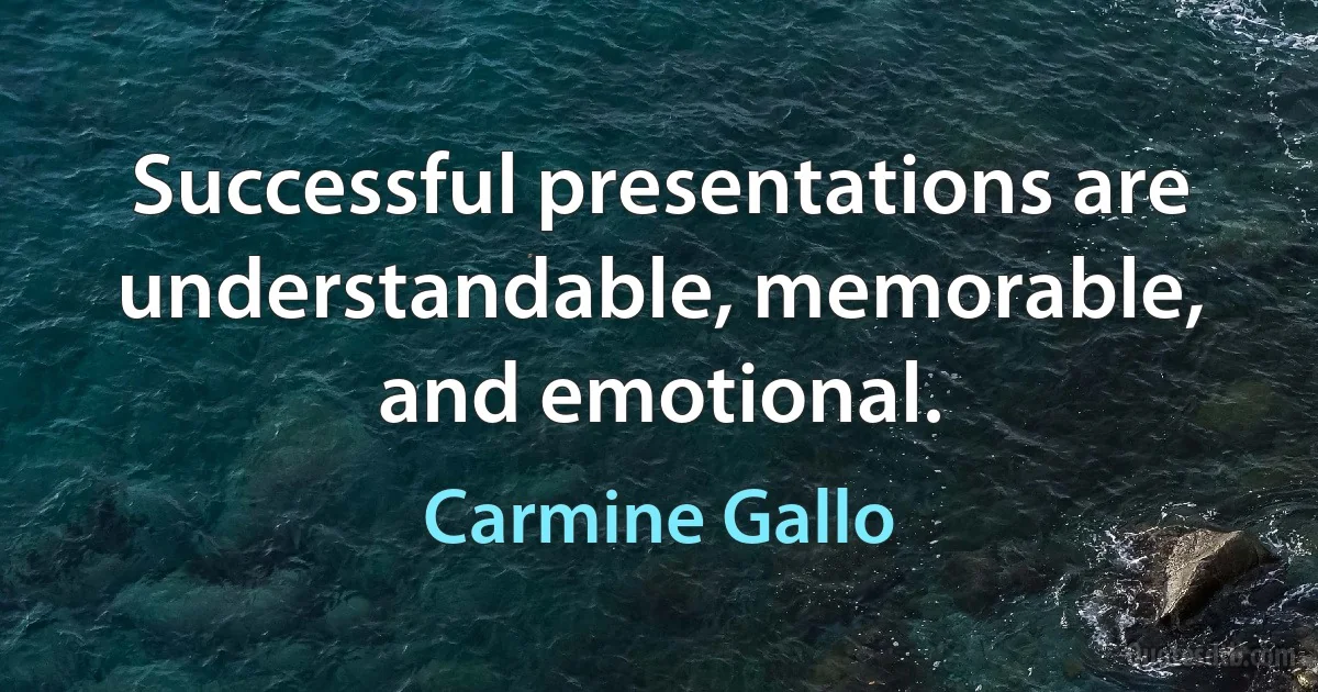 Successful presentations are understandable, memorable, and emotional. (Carmine Gallo)