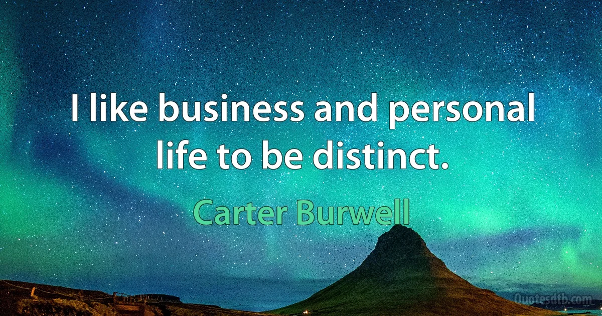 I like business and personal life to be distinct. (Carter Burwell)