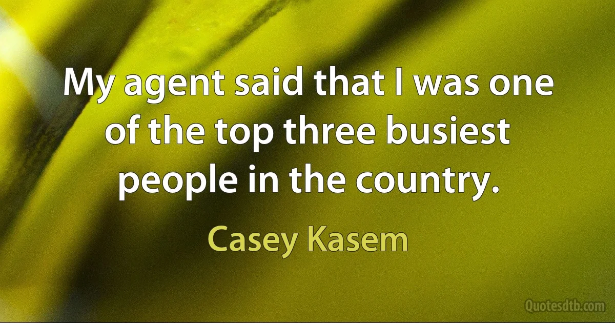 My agent said that I was one of the top three busiest people in the country. (Casey Kasem)