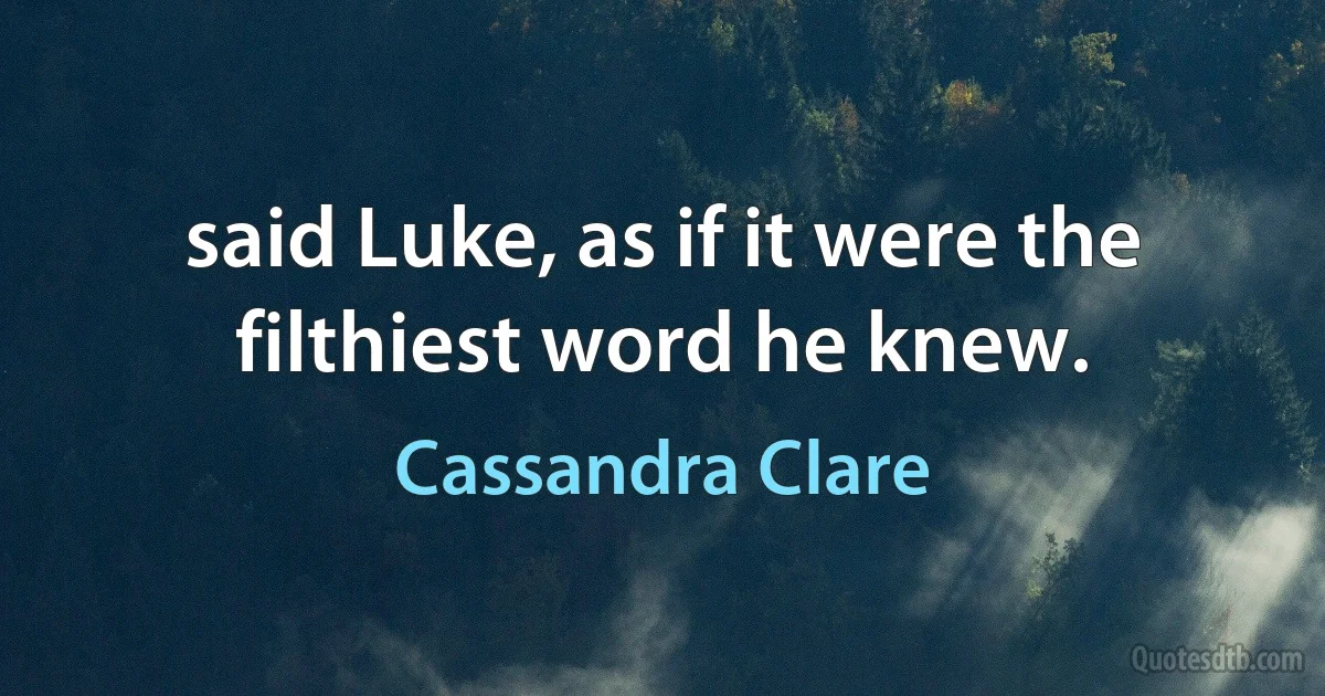 said Luke, as if it were the filthiest word he knew. (Cassandra Clare)