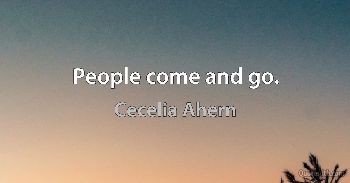 People come and go. (Cecelia Ahern)