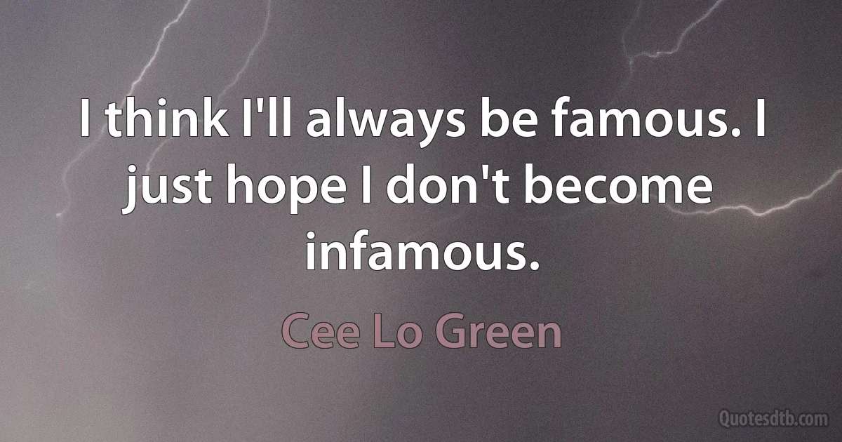 I think I'll always be famous. I just hope I don't become infamous. (Cee Lo Green)