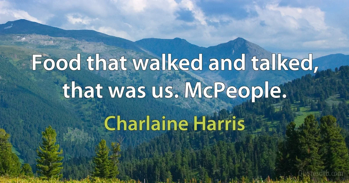 Food that walked and talked, that was us. McPeople. (Charlaine Harris)