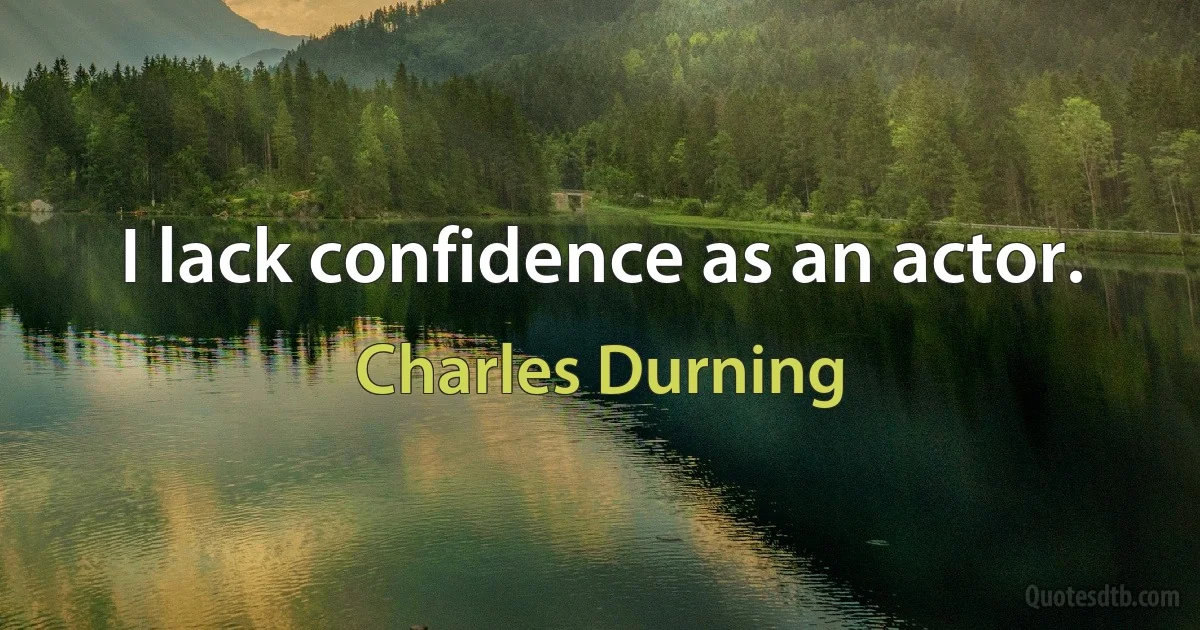 I lack confidence as an actor. (Charles Durning)