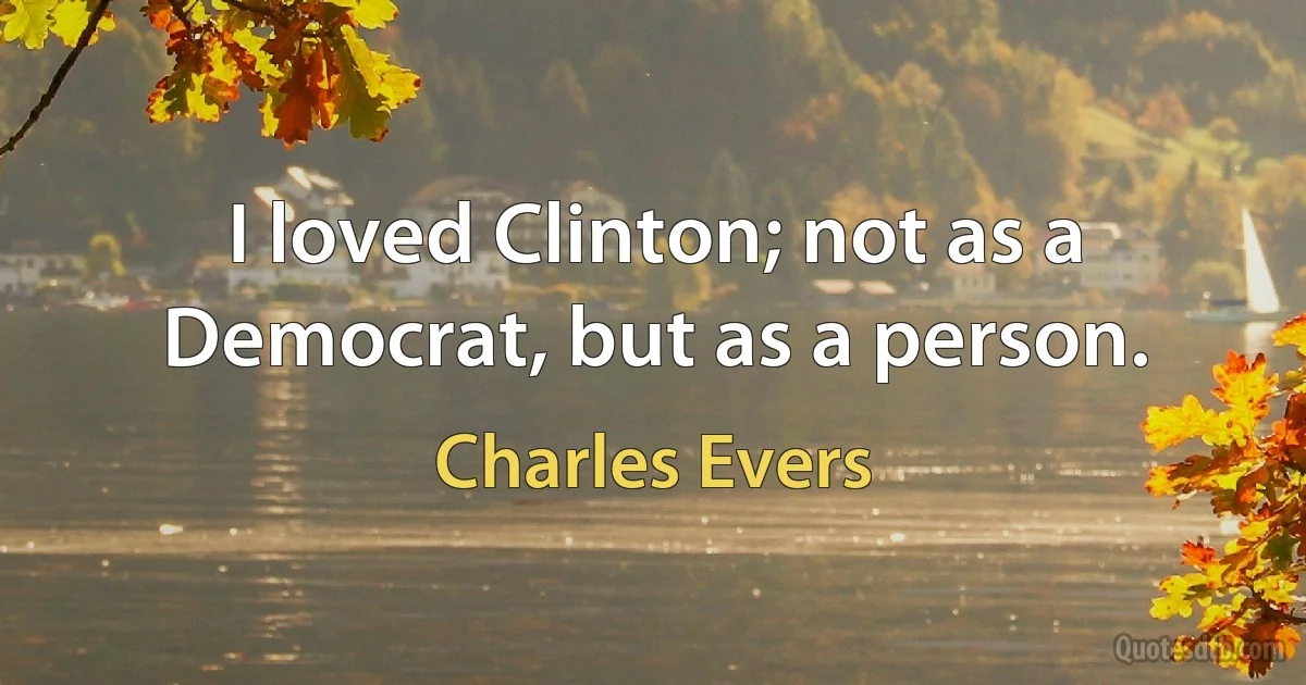 I loved Clinton; not as a Democrat, but as a person. (Charles Evers)