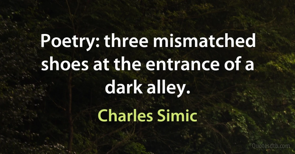 Poetry: three mismatched shoes at the entrance of a dark alley. (Charles Simic)