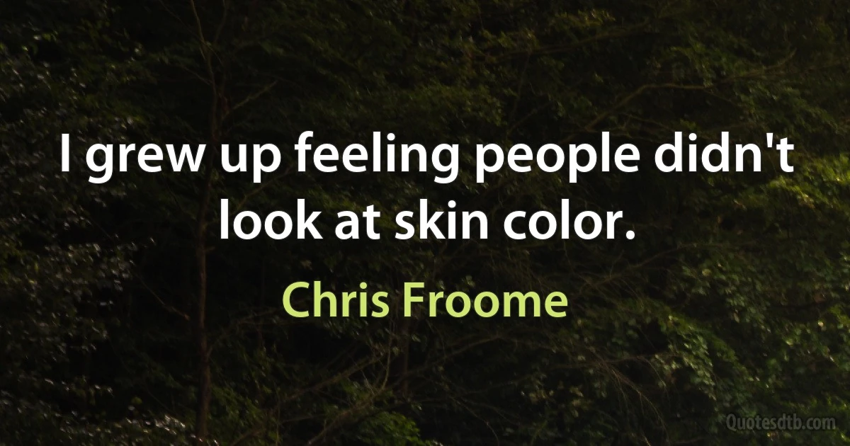 I grew up feeling people didn't look at skin color. (Chris Froome)