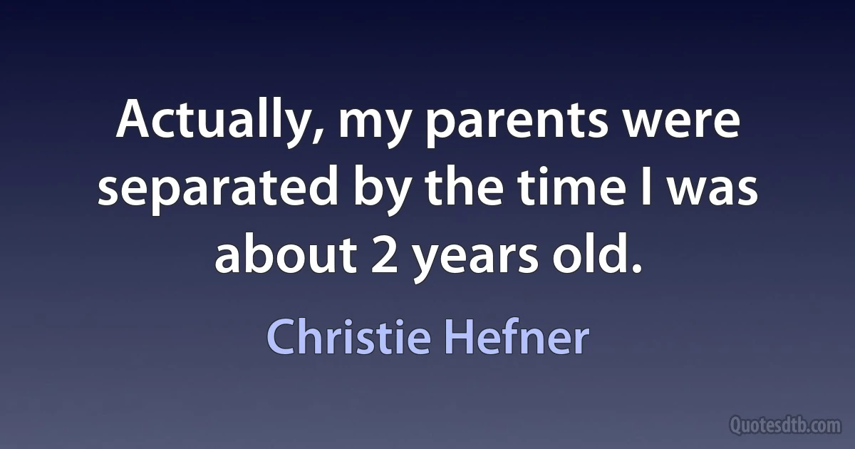 Actually, my parents were separated by the time I was about 2 years old. (Christie Hefner)