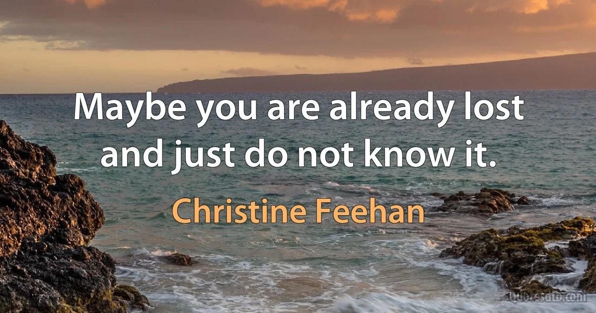 Maybe you are already lost and just do not know it. (Christine Feehan)