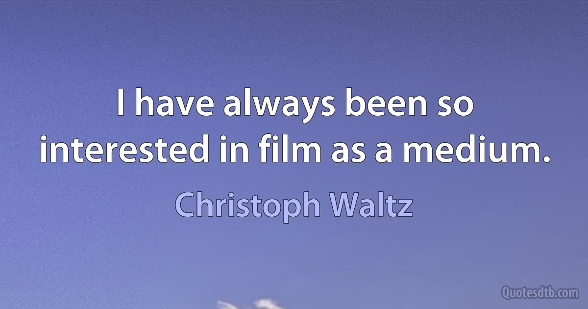 I have always been so interested in film as a medium. (Christoph Waltz)