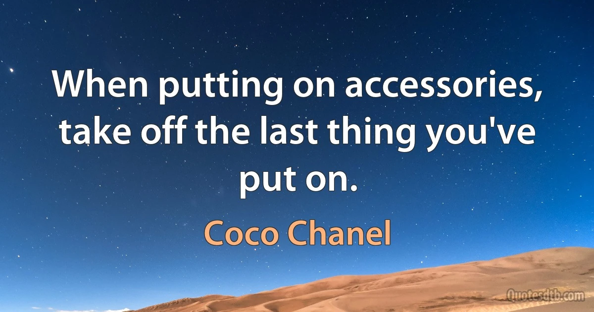 When putting on accessories, take off the last thing you've put on. (Coco Chanel)