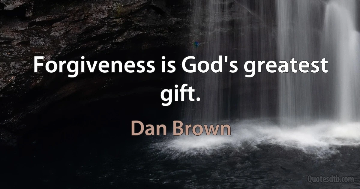 Forgiveness is God's greatest gift. (Dan Brown)