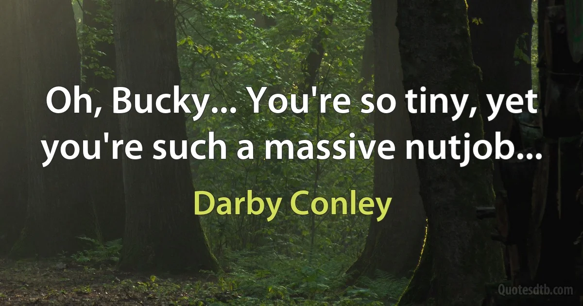 Oh, Bucky... You're so tiny, yet you're such a massive nutjob... (Darby Conley)