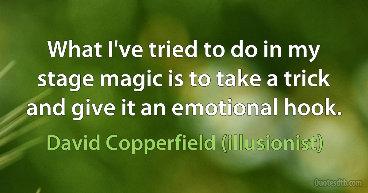 What I've tried to do in my stage magic is to take a trick and give it an emotional hook. (David Copperfield (illusionist))