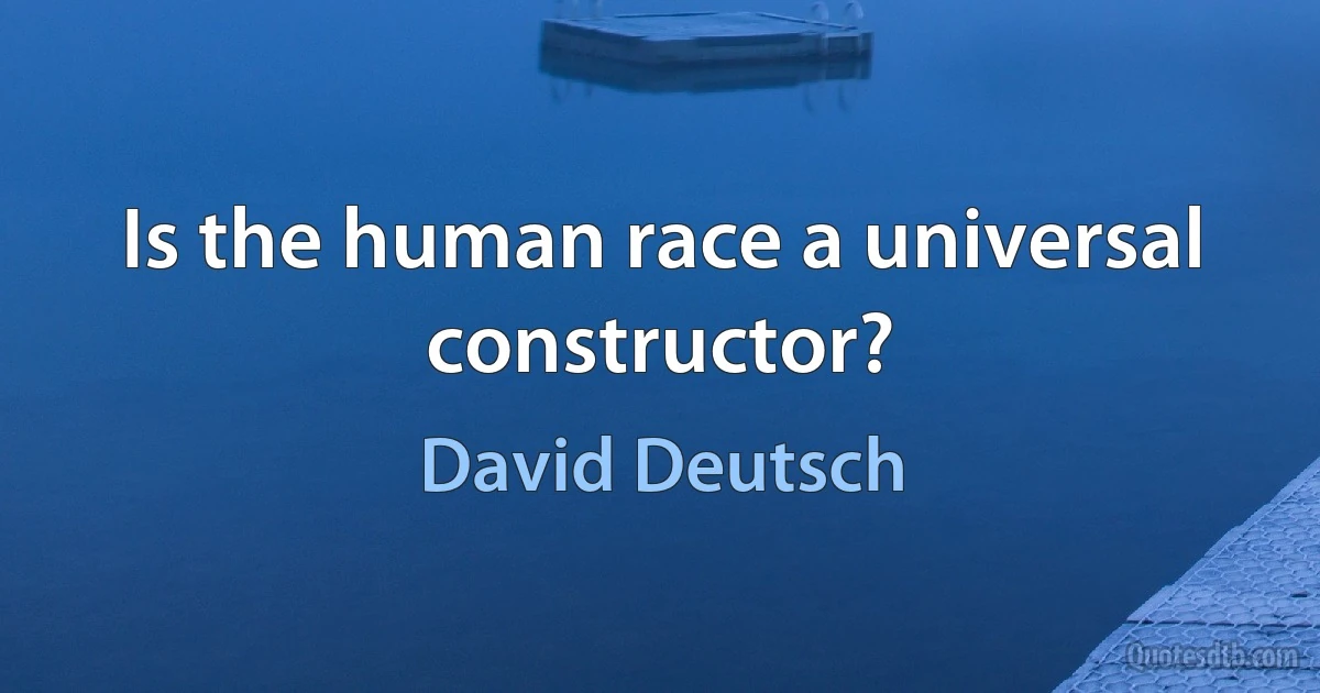 Is the human race a universal constructor? (David Deutsch)