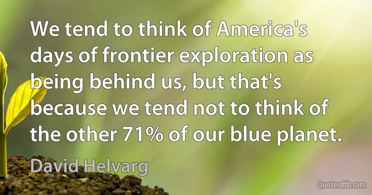 We tend to think of America's days of frontier exploration as being behind us, but that's because we tend not to think of the other 71% of our blue planet. (David Helvarg)