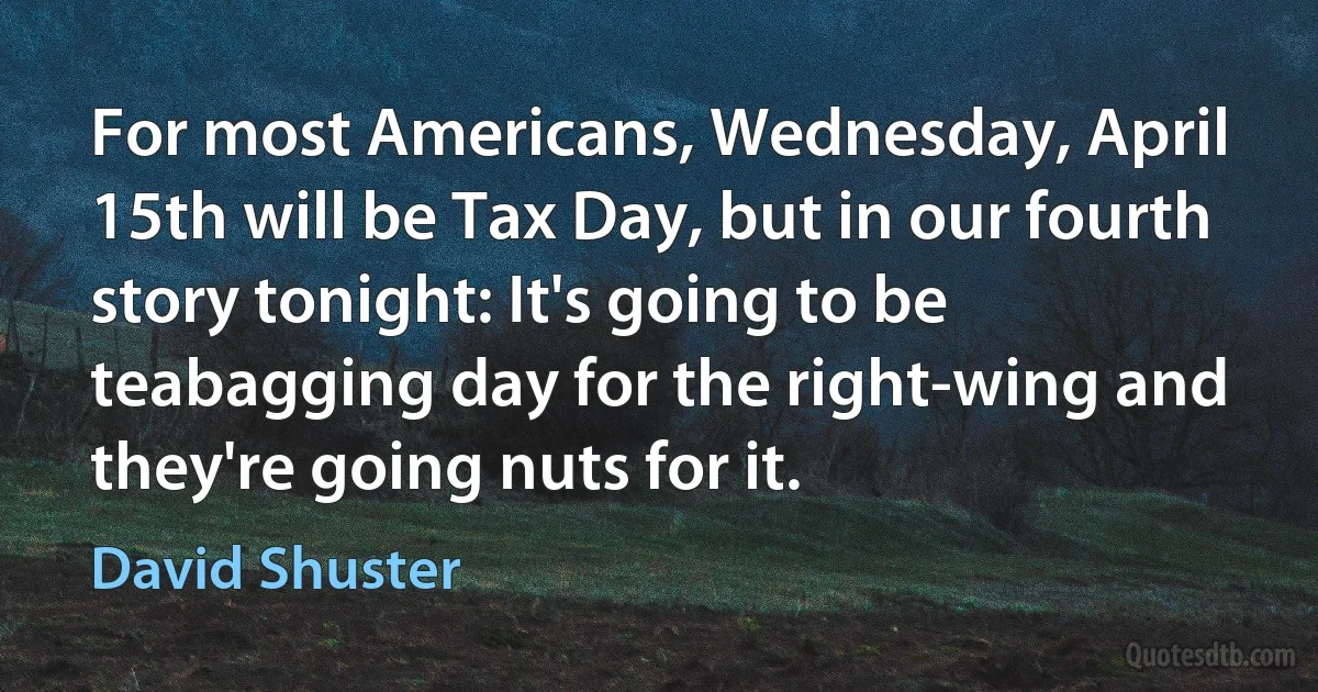 For most Americans, Wednesday, April 15th will be Tax Day, but in our fourth story tonight: It's going to be teabagging day for the right-wing and they're going nuts for it. (David Shuster)