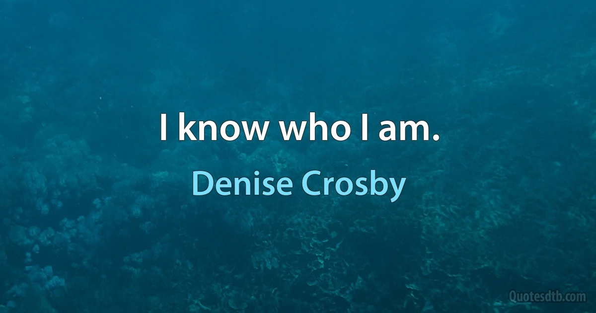 I know who I am. (Denise Crosby)