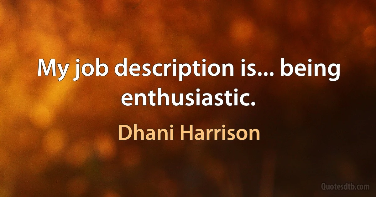 My job description is... being enthusiastic. (Dhani Harrison)