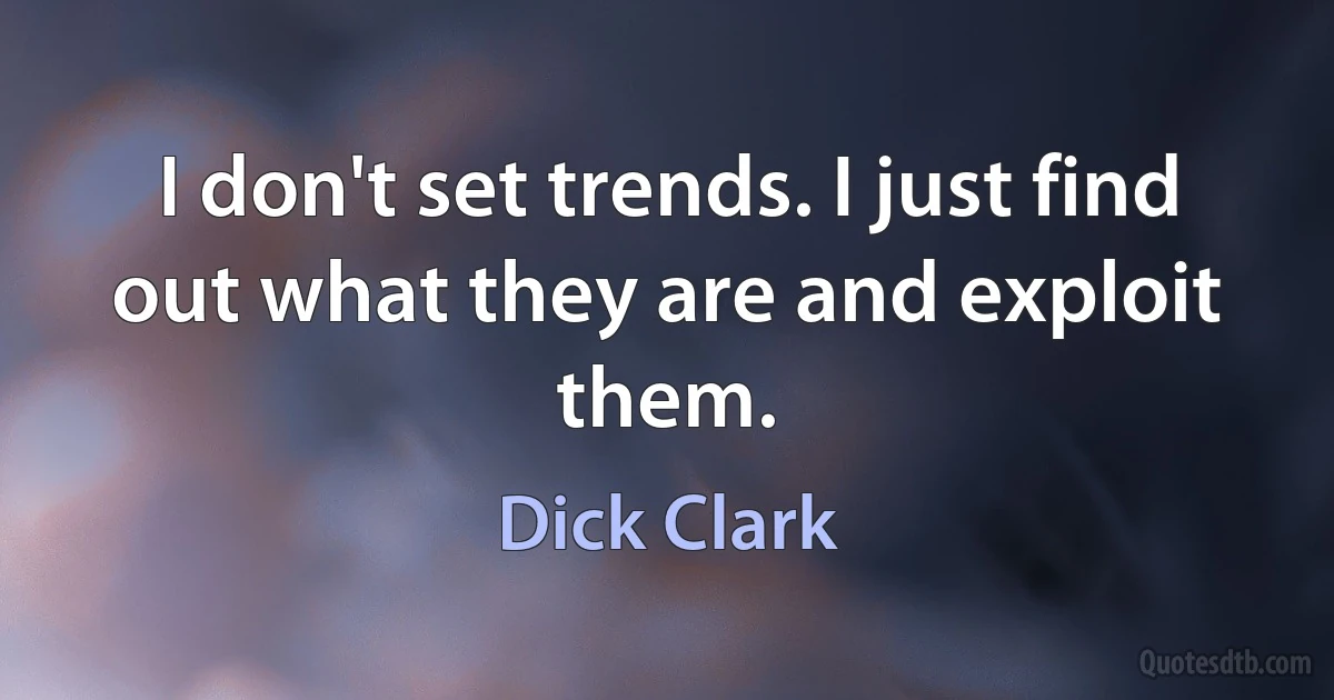 I don't set trends. I just find out what they are and exploit them. (Dick Clark)